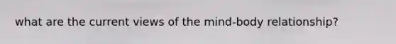 what are the current views of the mind-body relationship?