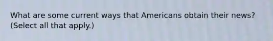 What are some current ways that Americans obtain their news? (Select all that apply.)