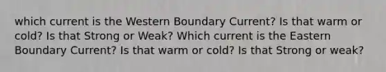 which current is the Western Boundary Current? Is that warm or cold? Is that Strong or Weak? Which current is the Eastern Boundary Current? Is that warm or cold? Is that Strong or weak?