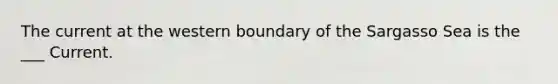 The current at the western boundary of the Sargasso Sea is the ___ Current.