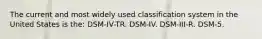 The current and most widely used classification system in the United States is the: DSM-IV-TR. DSM-IV. DSM-III-R. DSM-5.