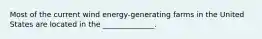 Most of the current wind energy-generating farms in the United States are located in the ______________.