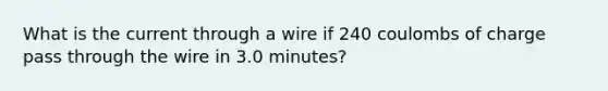 What is the current through a wire if 240 coulombs of charge pass through the wire in 3.0 minutes?