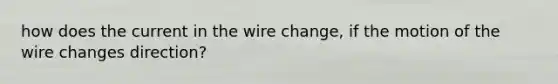 how does the current in the wire change, if the motion of the wire changes direction?