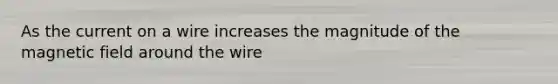 As the current on a wire increases the magnitude of the magnetic field around the wire