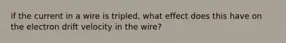 if the current in a wire is tripled, what effect does this have on the electron drift velocity in the wire?