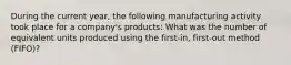 During the current year, the following manufacturing activity took place for a company's products: What was the number of equivalent units produced using the first-in, first-out method (FIFO)?