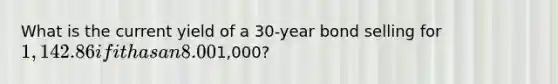 What is the current yield of a 30-year bond selling for 1,142.86 if it has an 8.00% coupon rate, annual coupon payments and a face value of1,000?