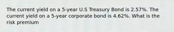 The current yield on a 5-year U.S Treasury Bond is 2.57%. The current yield on a 5-year corporate bond is 4.62%. What is the risk premium