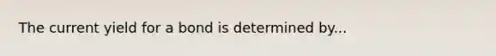 The current yield for a bond is determined by...