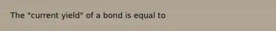 The "current yield" of a bond is equal to