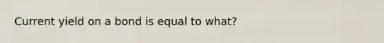 Current yield on a bond is equal to what?