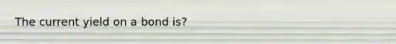 The current yield on a bond is?