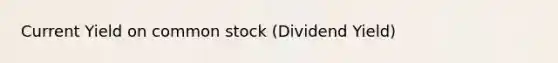 Current Yield on common stock (Dividend Yield)