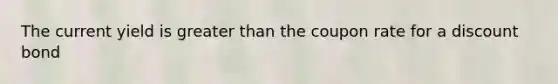 The current yield is greater than the coupon rate for a discount bond