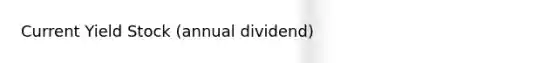 Current Yield Stock (annual dividend)