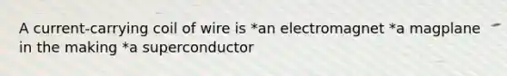 A current-carrying coil of wire is *an electromagnet *a magplane in the making *a superconductor