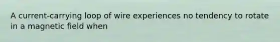 A current-carrying loop of wire experiences no tendency to rotate in a magnetic field when