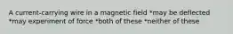 A current-carrying wire in a magnetic field *may be deflected *may experiment of force *both of these *neither of these