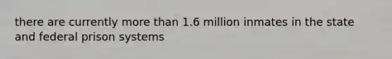 there are currently more than 1.6 million inmates in the state and federal prison systems