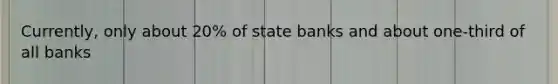 Currently, only about 20% of state banks and about one-third of all banks