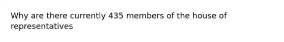 Why are there currently 435 members of the house of representatives