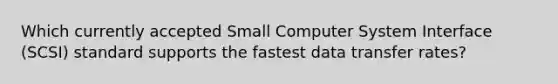 Which currently accepted Small Computer System Interface (SCSI) standard supports the fastest data transfer rates?