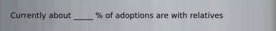 Currently about _____ % of adoptions are with relatives