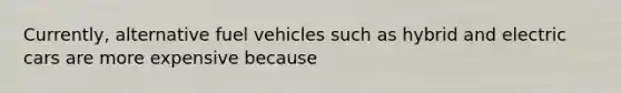 Currently, alternative fuel vehicles such as hybrid and electric cars are more expensive because