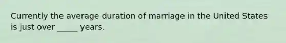 Currently the average duration of marriage in the United States is just over _____ years.