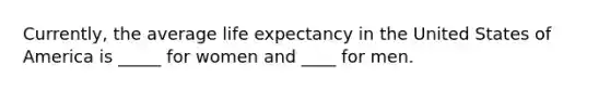 Currently, the average life expectancy in the United States of America is _____ for women and ____ for men.