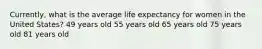 Currently, what is the average life expectancy for women in the United States? 49 years old 55 years old 65 years old 75 years old 81 years old