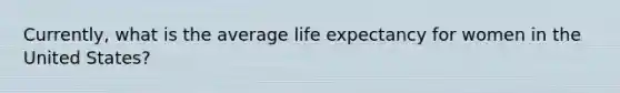 Currently, what is the average life expectancy for women in the United States?