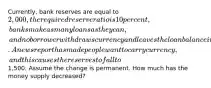Currently, bank reserves are equal to 2,000, the required reserve ratio is 10 percent, banks make as many loans as they can, and no borrower withdraws currency and leaves the loan balance in the bank after a loan is created. A news report has made people want to carry currency, and this causes the reserves to fall to1,500. Assume the change is permanent. How much has the money supply decreased?