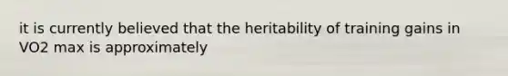 it is currently believed that the heritability of training gains in VO2 max is approximately