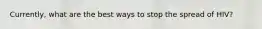 Currently, what are the best ways to stop the spread of HIV?