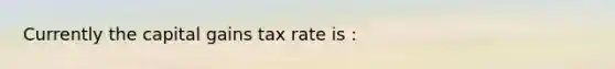 Currently the capital gains tax rate is :