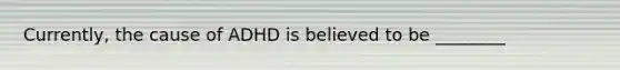 Currently, the cause of ADHD is believed to be ________