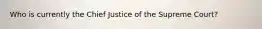 Who is currently the Chief Justice of the Supreme Court?