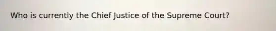 Who is currently the Chief Justice of the Supreme Court?