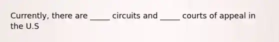 Currently, there are _____ circuits and _____ courts of appeal in the U.S