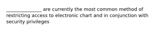 _______________ are currently the most common method of restricting access to electronic chart and in conjunction with security privileges