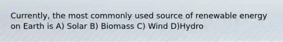 Currently, the most commonly used source of renewable energy on Earth is A) Solar B) Biomass C) Wind D)Hydro