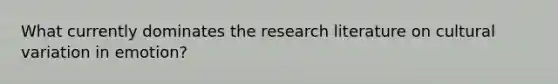 What currently dominates the research literature on cultural variation in emotion?