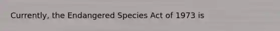 Currently, the Endangered Species Act of 1973 is