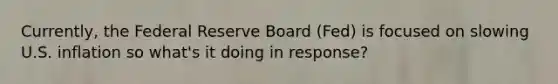 Currently, the Federal Reserve Board (Fed) is focused on slowing U.S. inflation so what's it doing in response?