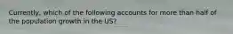 Currently, which of the following accounts for more than half of the population growth in the US?