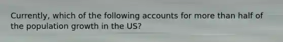 Currently, which of the following accounts for more than half of the population growth in the US?