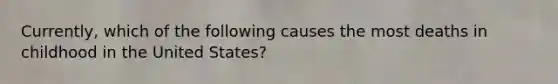 Currently, which of the following causes the most deaths in childhood in the United States?