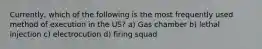 Currently, which of the following is the most frequently used method of execution in the US? a) Gas chamber b) lethal injection c) electrocution d) firing squad